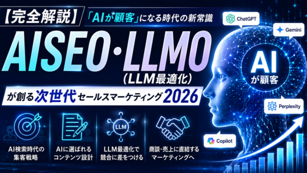 【完全解説】「AIが顧客」になる時代の新常識｜AISEO・LLMO（LLM最適化）が創る次世代セールスマーケティング2026